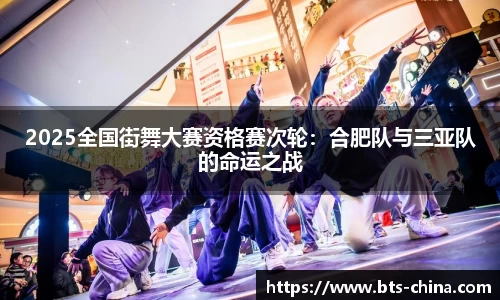 2025全国街舞大赛资格赛次轮：合肥队与三亚队的命运之战