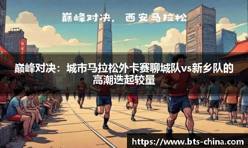 巅峰对决：城市马拉松外卡赛聊城队vs新乡队的高潮迭起较量
