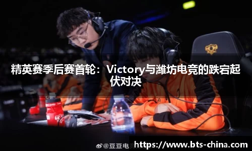精英赛季后赛首轮：Victory与潍坊电竞的跌宕起伏对决